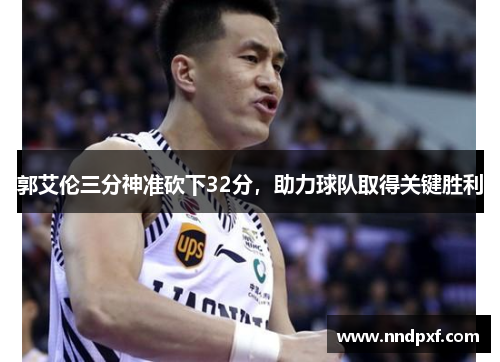 郭艾伦三分神准砍下32分，助力球队取得关键胜利